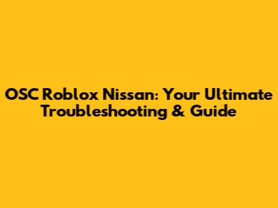 OSC Roblox Nissan: Your Ultimate Troubleshooting & Guide