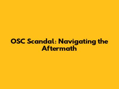 OSC Scandal: Navigating the Aftermath