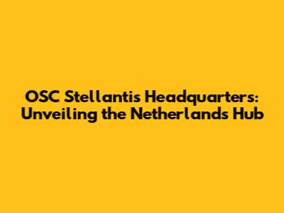 OSC Stellantis Headquarters: Unveiling the Netherlands Hub