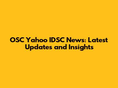OSC Yahoo IDSC News: Latest Updates and Insights