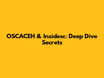 OSCACEH & Insidesc: Deep Dive Secrets