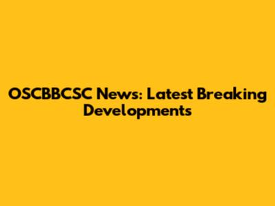 OSCBBCSC News: Latest Breaking Developments