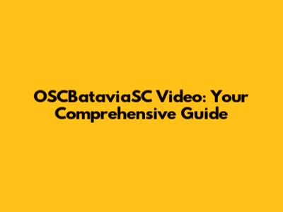 OSCBataviaSC Video: Your Comprehensive Guide