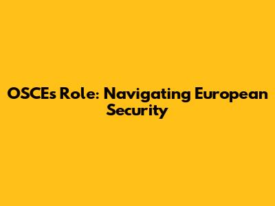OSCE's Role: Navigating European Security