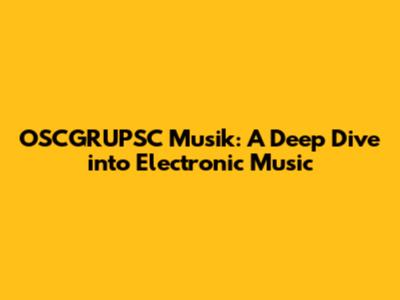 OSCGRUPSC Musik: A Deep Dive into Electronic Music
