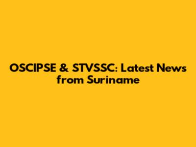 OSCIPSE & STVSSC: Latest News from Suriname