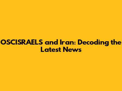OSCISRAELS and Iran: Decoding the Latest News