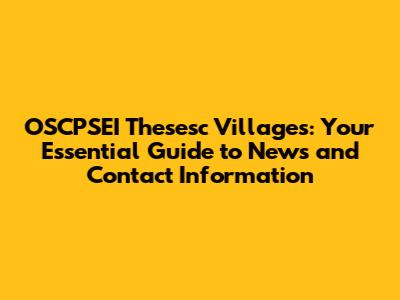OSCPSEI Thesesc Villages: Your Essential Guide to News and Contact Information
