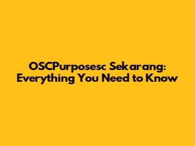 OSCPurposesc Sekarang: Everything You Need to Know