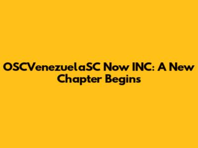 OSCVenezuelaSC Now INC: A New Chapter Begins