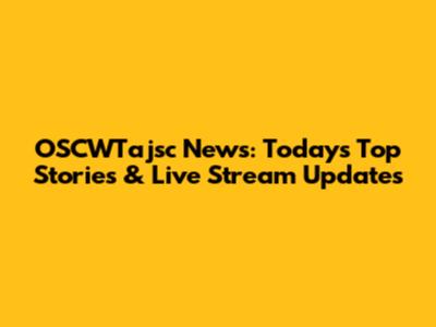 OSCWTajsc News: Today's Top Stories & Live Stream Updates