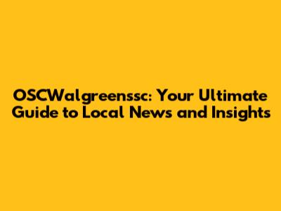 OSCWalgreenssc: Your Ultimate Guide to Local News and Insights