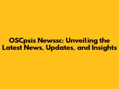OSCpsis Newssc: Unveiling the Latest News, Updates, and Insights