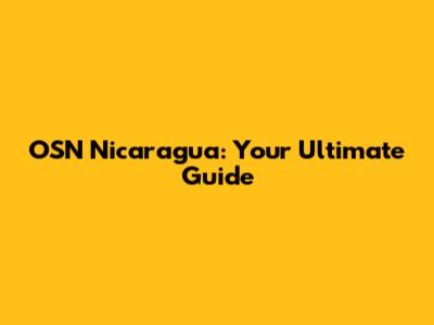 OSN Nicaragua: Your Ultimate Guide