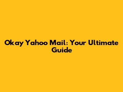 Okay Yahoo Mail: Your Ultimate Guide