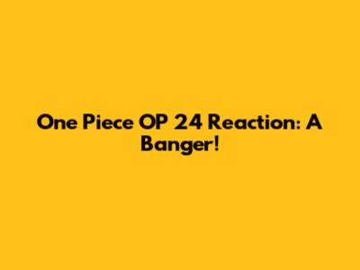 One Piece OP 24 Reaction: A Banger!