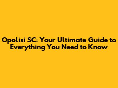 Opolisi SC: Your Ultimate Guide to Everything You Need to Know