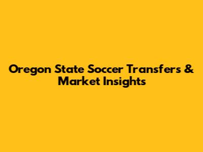 Oregon State Soccer Transfers & Market Insights