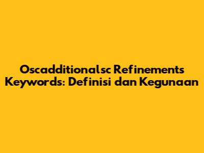 Oscadditionalsc Refinements Keywords: Definisi dan Kegunaan