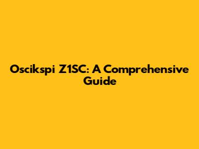 Oscikspi Z1SC: A Comprehensive Guide