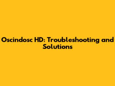 Oscindosc HD: Troubleshooting and Solutions