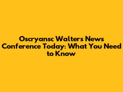 Oscryansc Walters News Conference Today: What You Need to Know