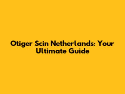 Otiger Scin Netherlands: Your Ultimate Guide