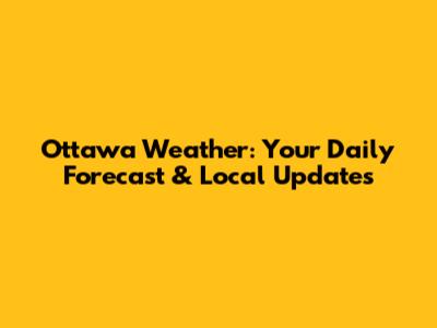 Ottawa Weather: Your Daily Forecast & Local Updates