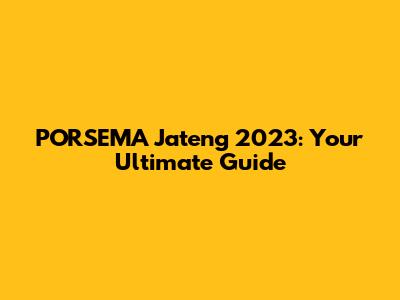 PORSEMA Jateng 2023: Your Ultimate Guide