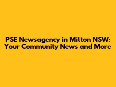 PSE Newsagency in Milton NSW: Your Community News and More