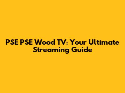 PSE PSE Wood TV: Your Ultimate Streaming Guide