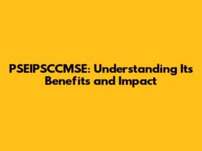 PSEIPSCCMSE: Understanding Its Benefits and Impact