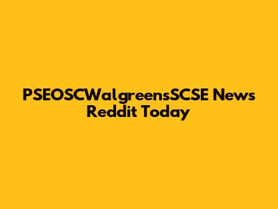 PSEOSCWalgreensSCSE News Reddit Today