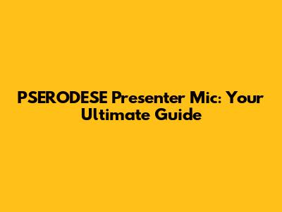 PSERODESE Presenter Mic: Your Ultimate Guide