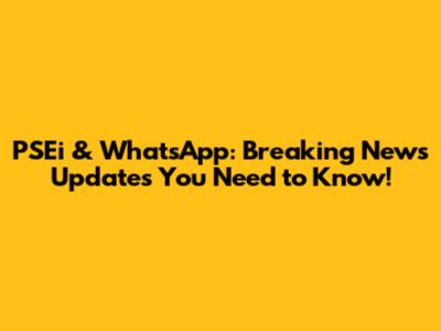 PSEi & WhatsApp: Breaking News Updates You Need to Know!