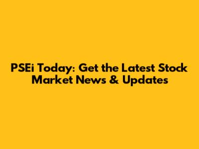 PSEi Today: Get the Latest Stock Market News & Updates