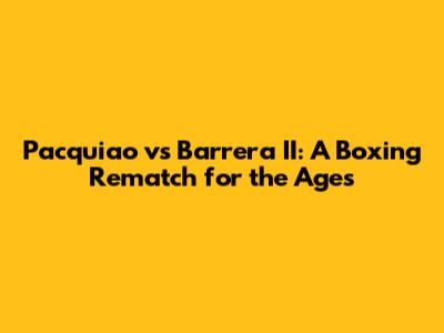 Pacquiao vs Barrera II: A Boxing Rematch for the Ages
