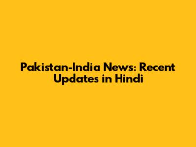 Pakistan-India News: Recent Updates in Hindi