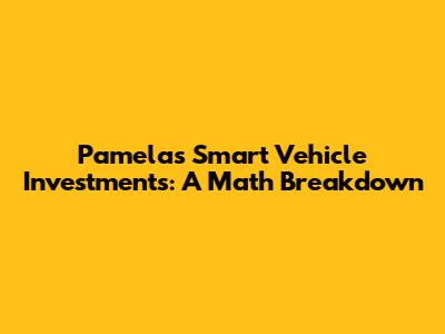 Pamela's Smart Vehicle Investments: A Math Breakdown
