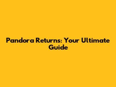 Pandora Returns: Your Ultimate Guide
