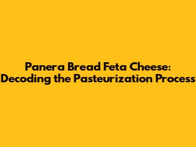 Panera Bread Feta Cheese: Decoding the Pasteurization Process