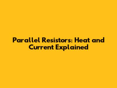 Parallel Resistors: Heat and Current Explained