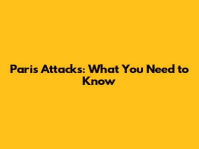 Paris Attacks: What You Need to Know