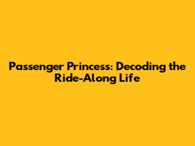 Passenger Princess: Decoding the Ride-Along Life