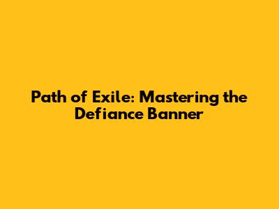 Path of Exile: Mastering the Defiance Banner