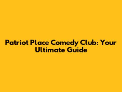 Patriot Place Comedy Club: Your Ultimate Guide