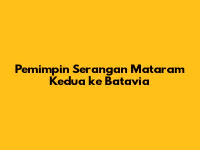 Pemimpin Serangan Mataram Kedua ke Batavia