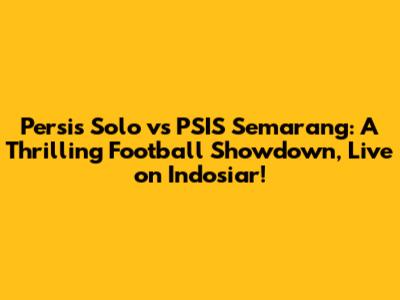 Persis Solo vs PSIS Semarang: A Thrilling Football Showdown, Live on Indosiar!