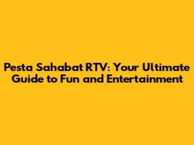 Pesta Sahabat RTV: Your Ultimate Guide to Fun and Entertainment