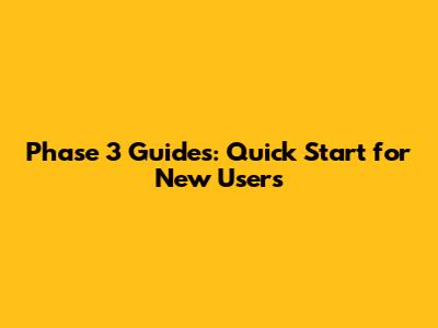 Phase 3 Guides: Quick Start for New Users